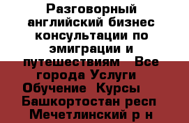 Разговорный английский бизнес консультации по эмиграции и путешествиям - Все города Услуги » Обучение. Курсы   . Башкортостан респ.,Мечетлинский р-н